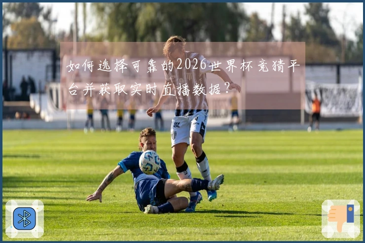 如何选择可靠的2026世界杯竞猜平台并获取实时直播数据？