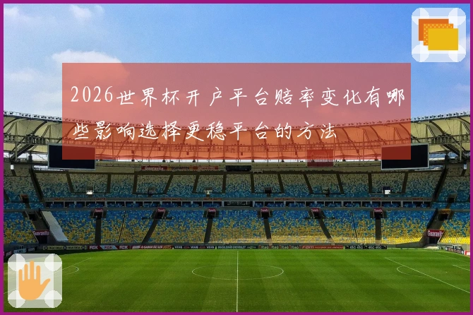 2026世界杯开户平台赔率变化有哪些影响选择更稳平台的方法